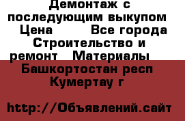 Демонтаж с последующим выкупом  › Цена ­ 10 - Все города Строительство и ремонт » Материалы   . Башкортостан респ.,Кумертау г.